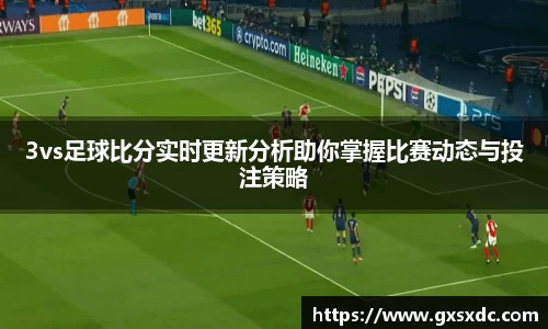 3vs足球比分实时更新分析助你掌握比赛动态与投注策略