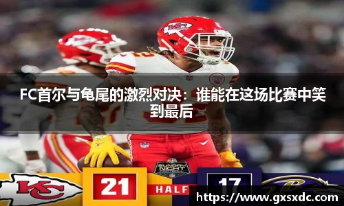 FC首尔与龟尾的激烈对决：谁能在这场比赛中笑到最后