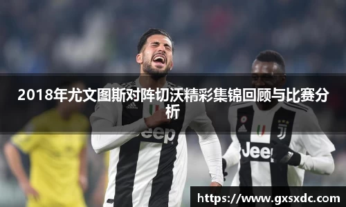 2018年尤文图斯对阵切沃精彩集锦回顾与比赛分析