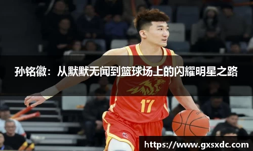 孙铭徽：从默默无闻到篮球场上的闪耀明星之路