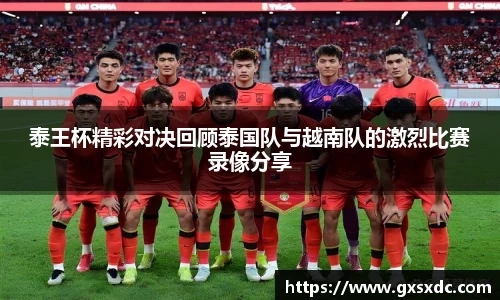 泰王杯精彩对决回顾泰国队与越南队的激烈比赛录像分享