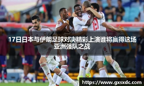 17日日本与伊朗足球对决精彩上演谁将赢得这场亚洲强队之战