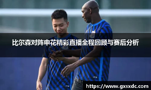 比尔森对阵申花精彩直播全程回顾与赛后分析