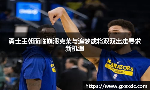 勇士王朝面临崩溃克莱与追梦或将双双出走寻求新机遇